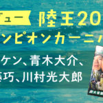 バス釣り「陸王2018チャンピオンカーニバル」キムケン、伊藤巧、青木大介、川村光大郎